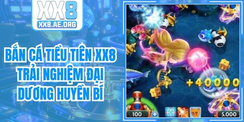 Bắn Cá Tiểu Tiên XX8 Trải Nghiệm Đại Dương Huyền Bí