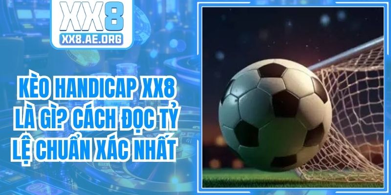 Kèo Handicap XX8 Là Gì? Cách Đọc Tỷ Lệ Chuẩn Xác Nhất