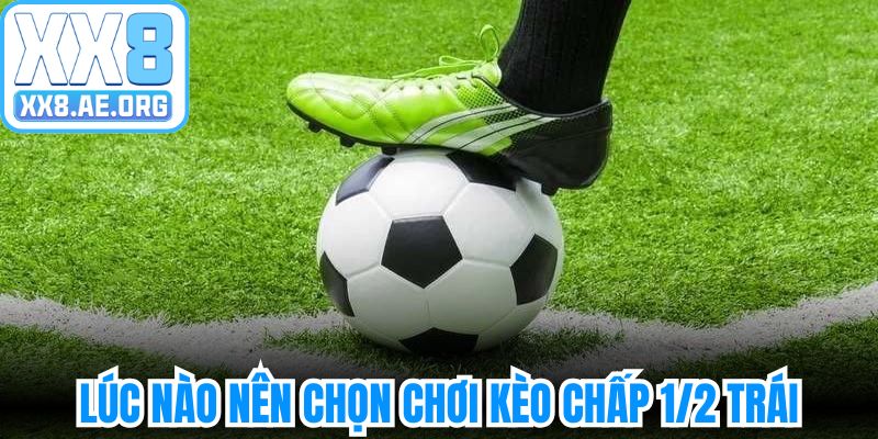 Lúc nào nên chọn chơi kèo chấp 1/2 trái