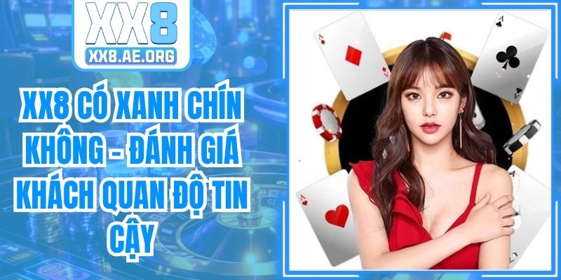 XX8 Có Xanh Chín Không - Đánh Giá Khách Quan Độ Tin Cậy
